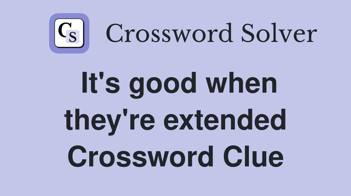 It's good when they're extended Crossword Clue