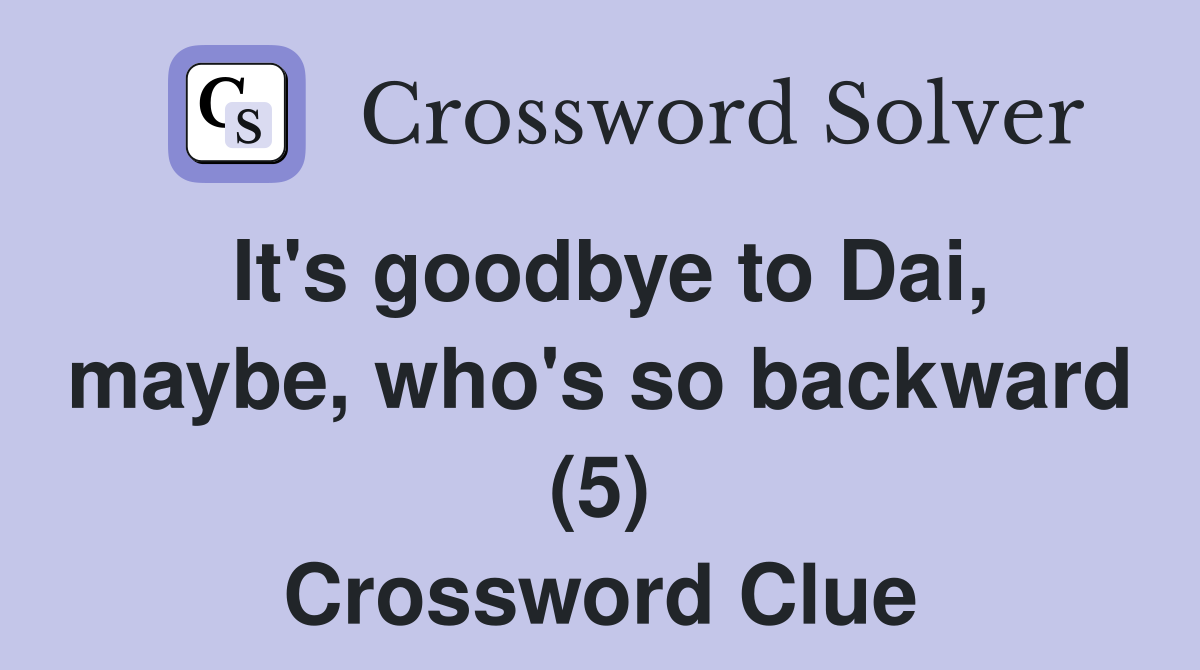 It's goodbye to Dai, maybe, who's so backward (5) Crossword Clue
