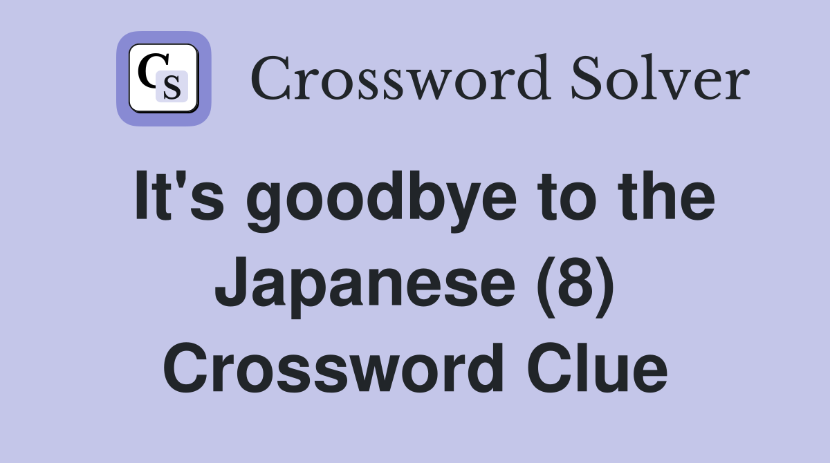 It's goodbye to the Japanese (8) Crossword Clue