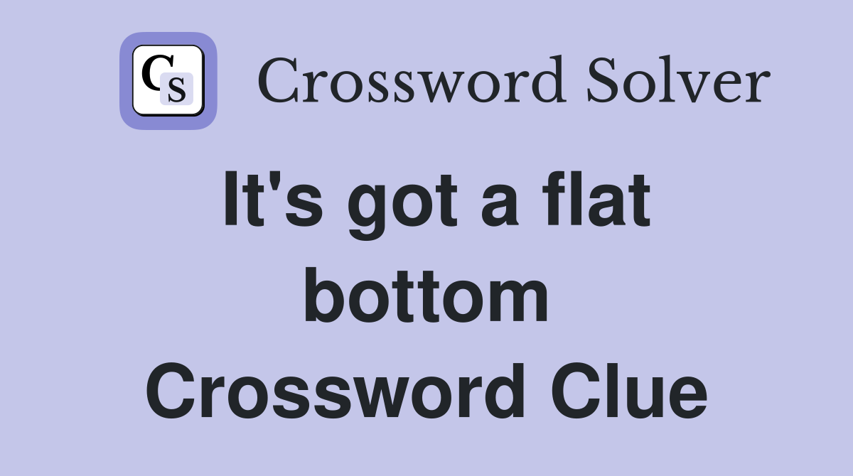 It's got a flat bottom Crossword Clue