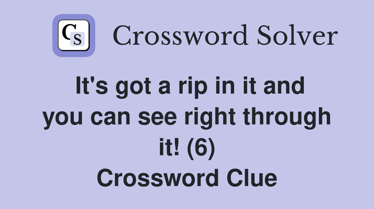 It's got a rip in it and you can see right through it! (6) Crossword Clue