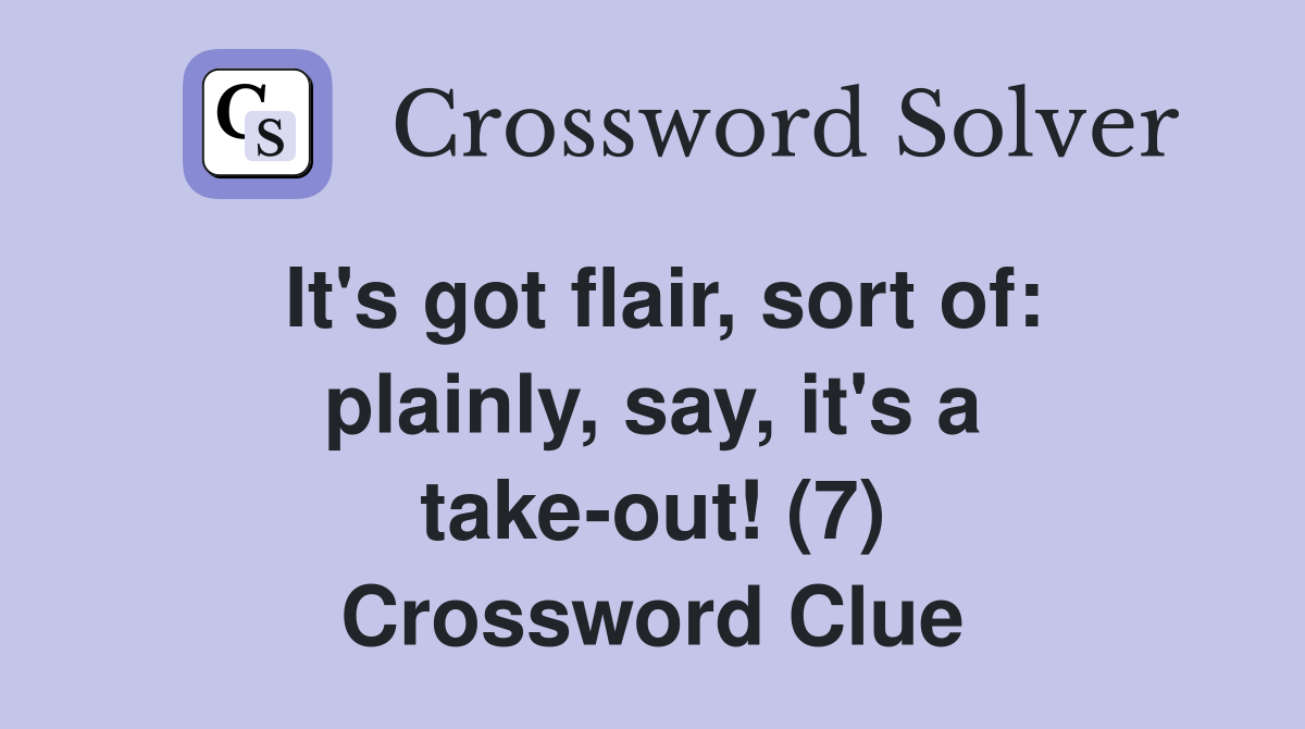 It's got flair, sort of: plainly, say, it's a take-out! (7) Crossword Clue