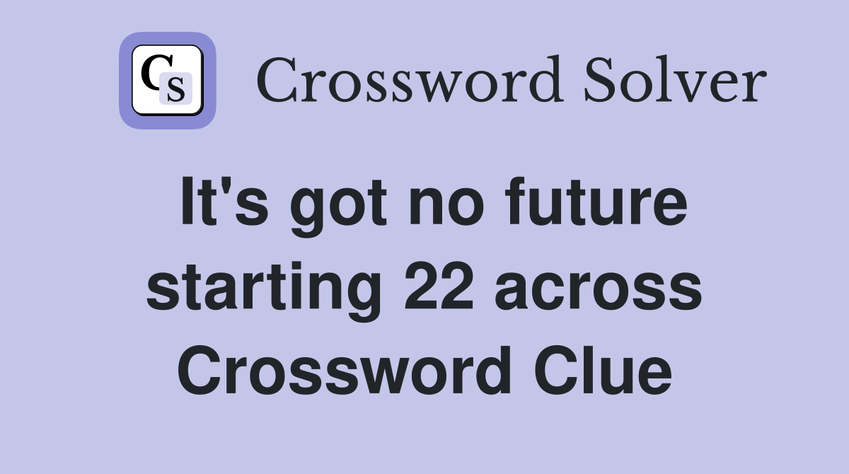 It's got no future starting 22 across Crossword Clue