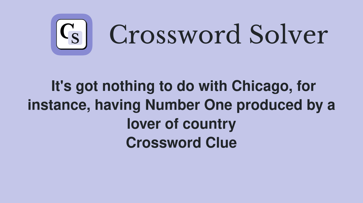 It's got nothing to do with Chicago, for instance, having Number One produced by a lover of country Crossword Clue