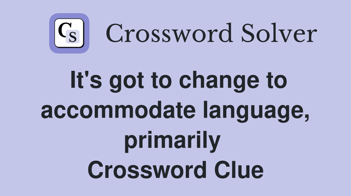 It's got to change to accommodate language, primarily  Crossword Clue