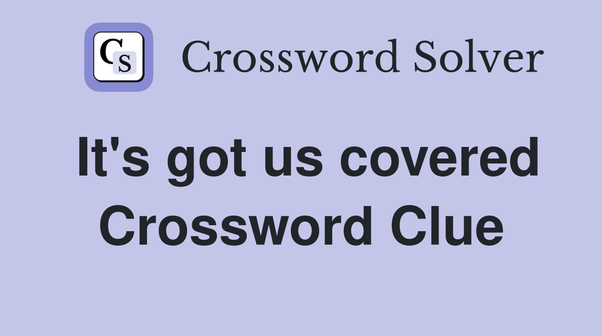 It's got us covered Crossword Clue
