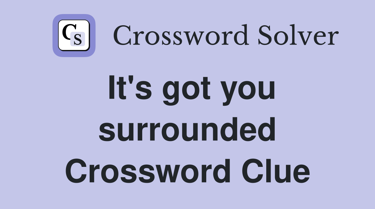 It's got you surrounded Crossword Clue