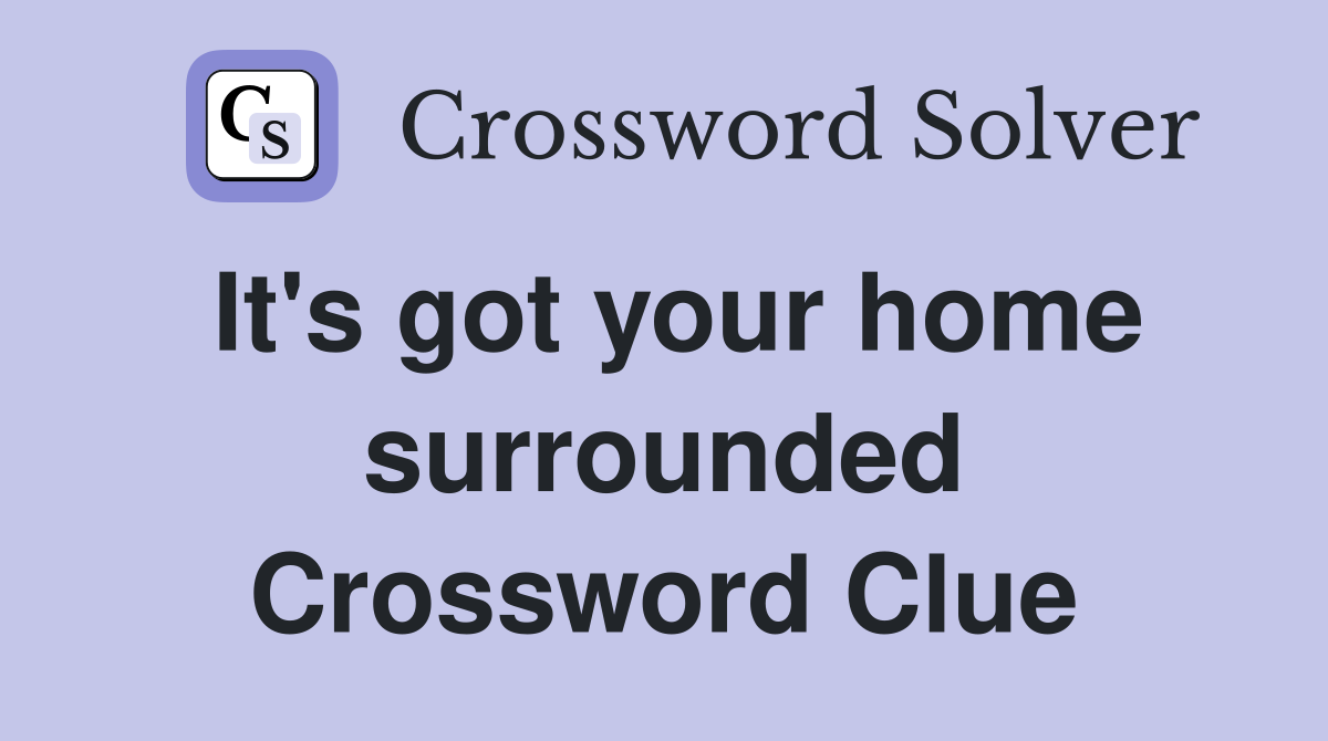 It's got your home surrounded Crossword Clue