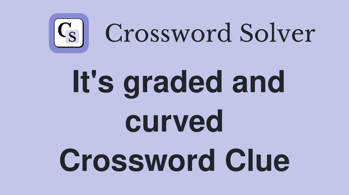 It's graded and curved Crossword Clue