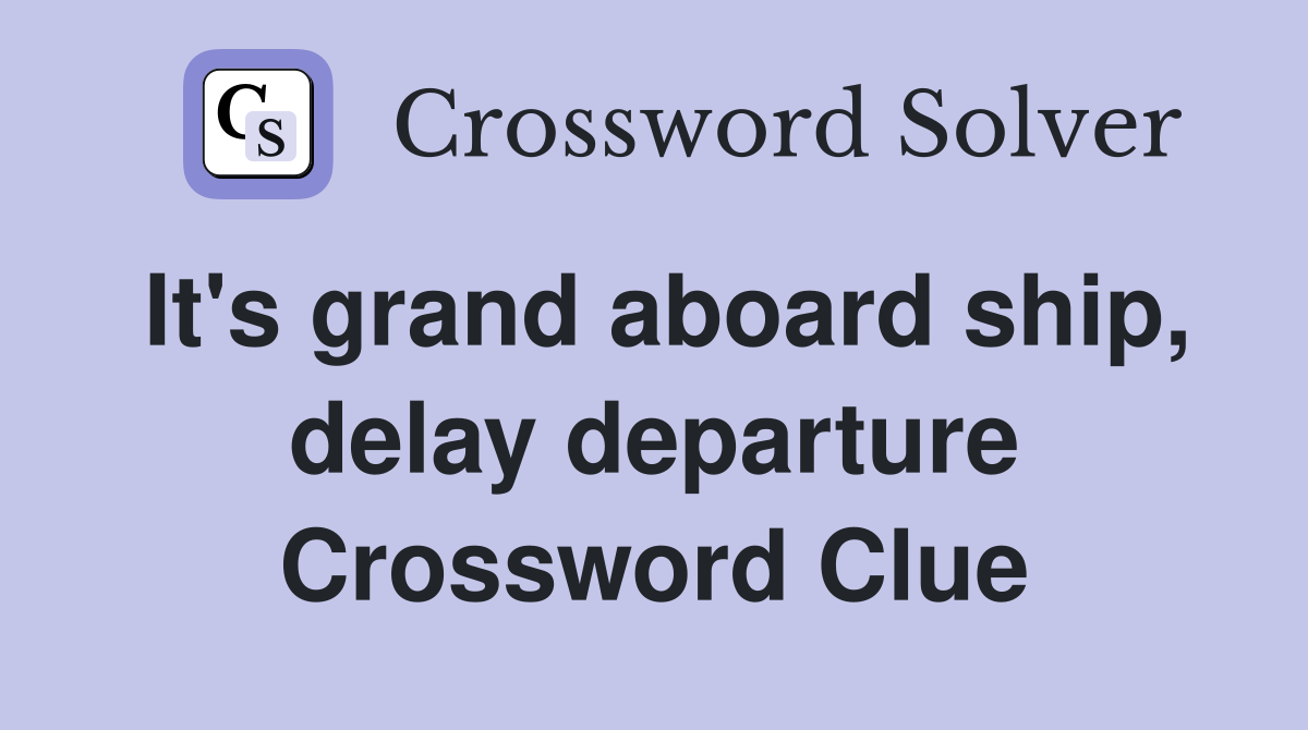It's grand aboard ship, delay departure Crossword Clue
