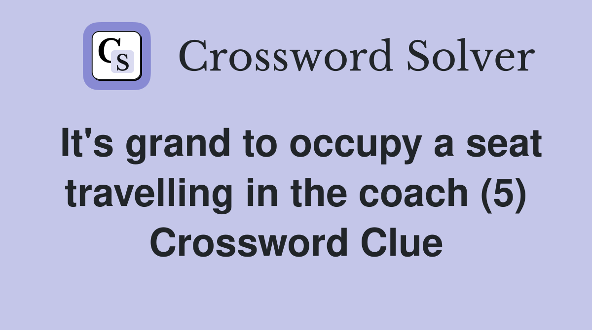 It's grand to occupy a seat travelling in the coach (5) Crossword Clue