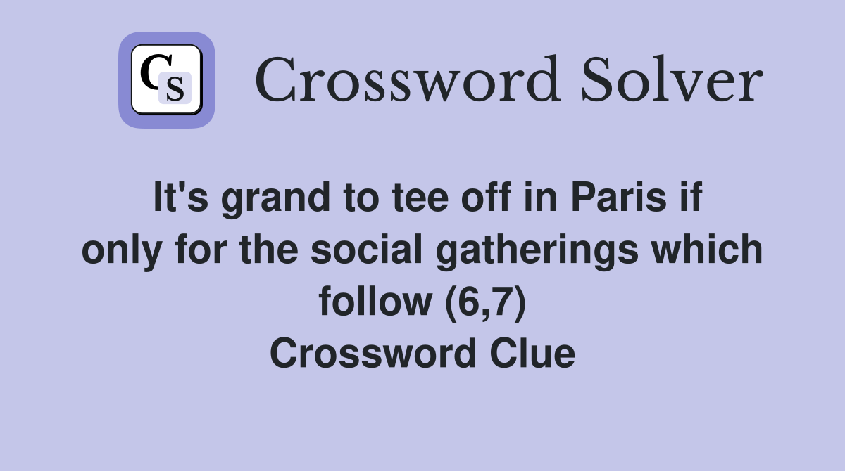 It's grand to tee off in Paris if only for the social gatherings which follow (6,7) Crossword Clue