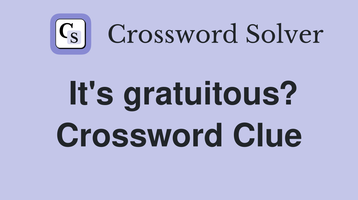 It's gratuitous? Crossword Clue
