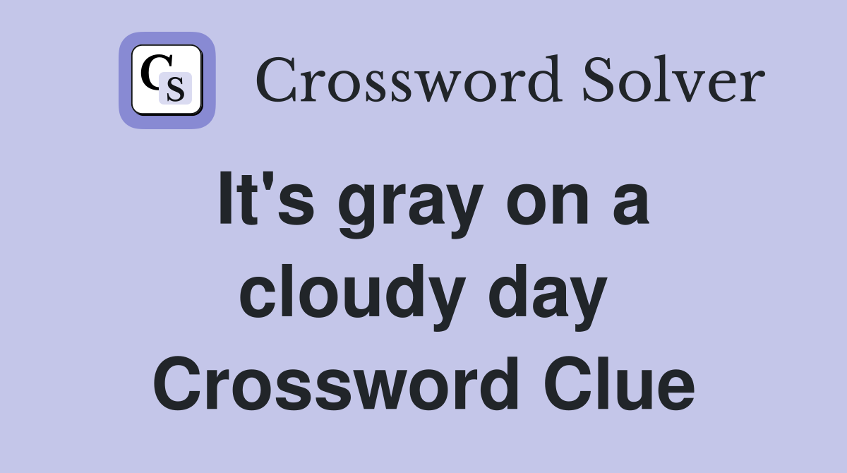 It's gray on a cloudy day Crossword Clue