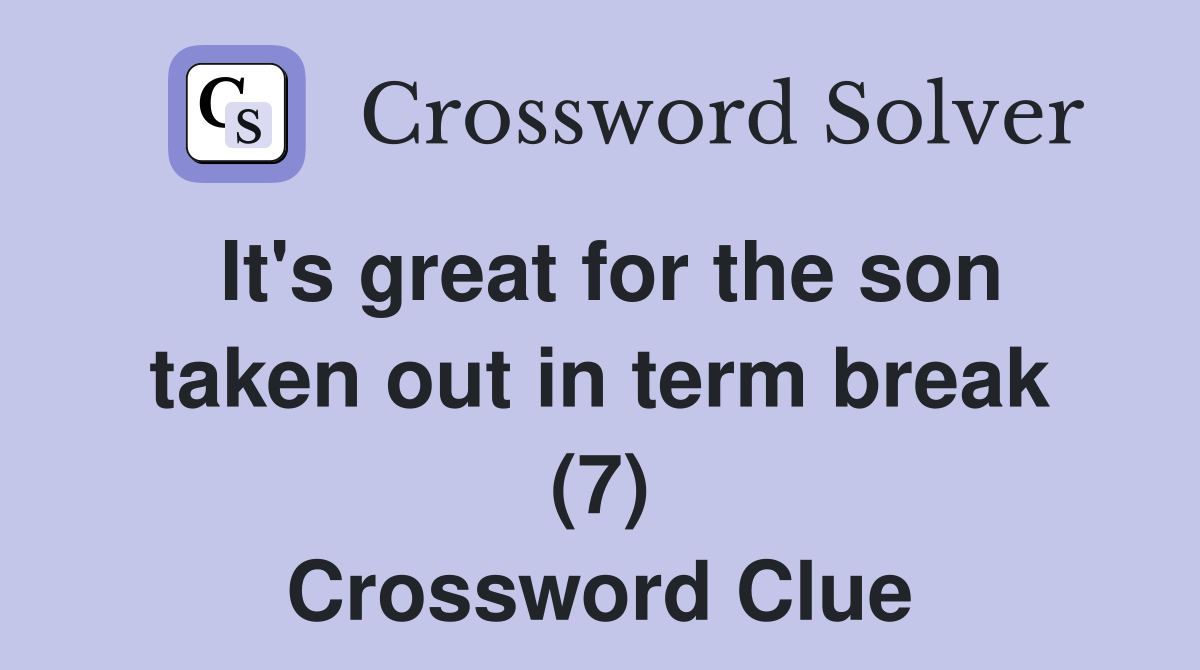 It's great for the son taken out in term break (7) Crossword Clue