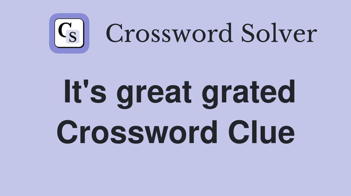 It's great grated Crossword Clue