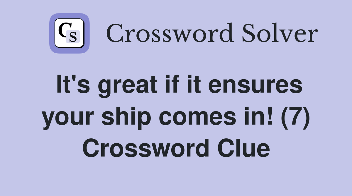 It's great if it ensures your ship comes in! (7) Crossword Clue