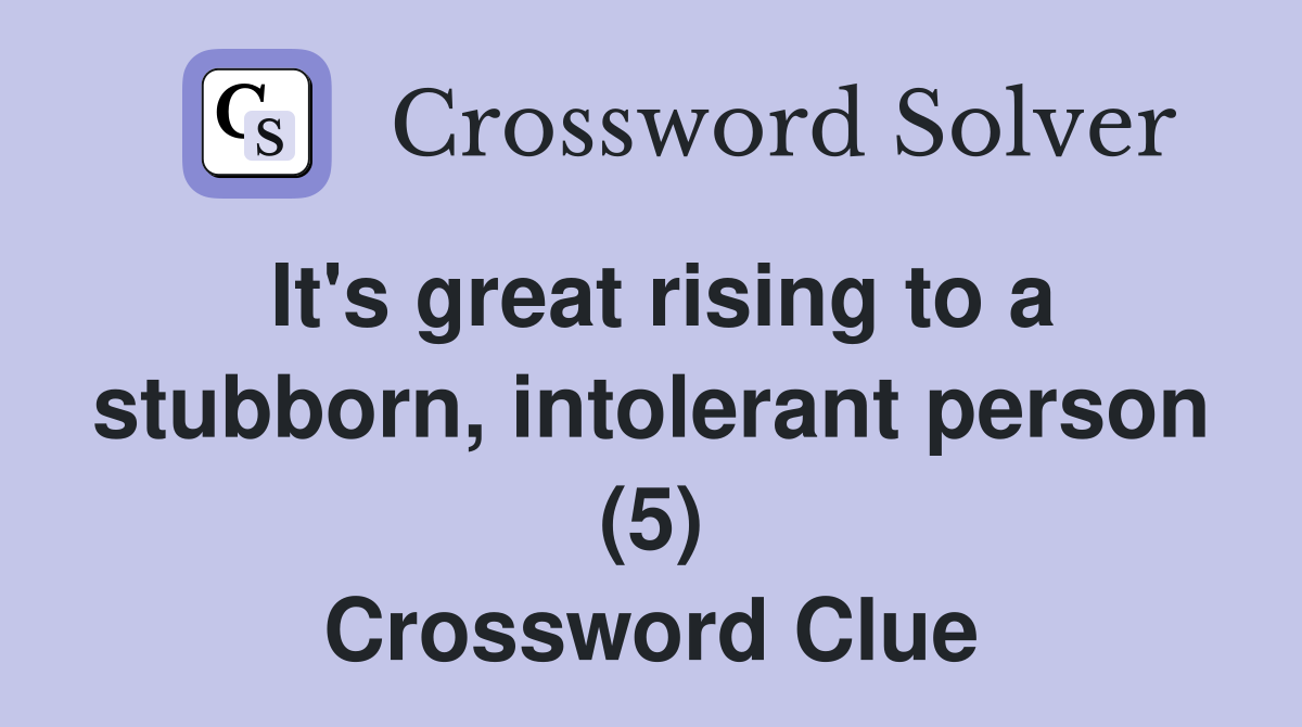 It's great rising to a stubborn, intolerant person (5) Crossword Clue
