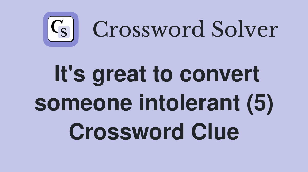 It's great to convert someone intolerant (5) Crossword Clue