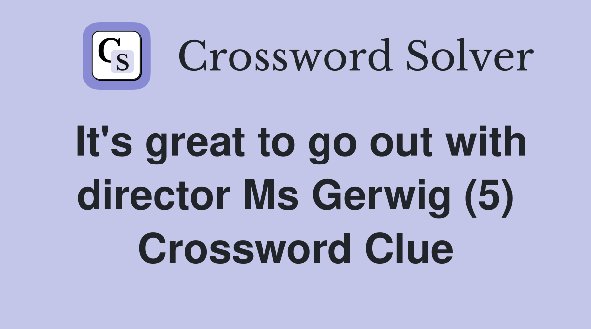 It's great to go out with director Ms Gerwig (5) Crossword Clue