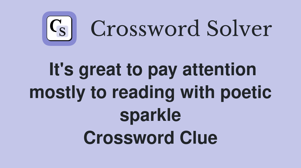 It's great to pay attention mostly to reading with poetic sparkle Crossword Clue