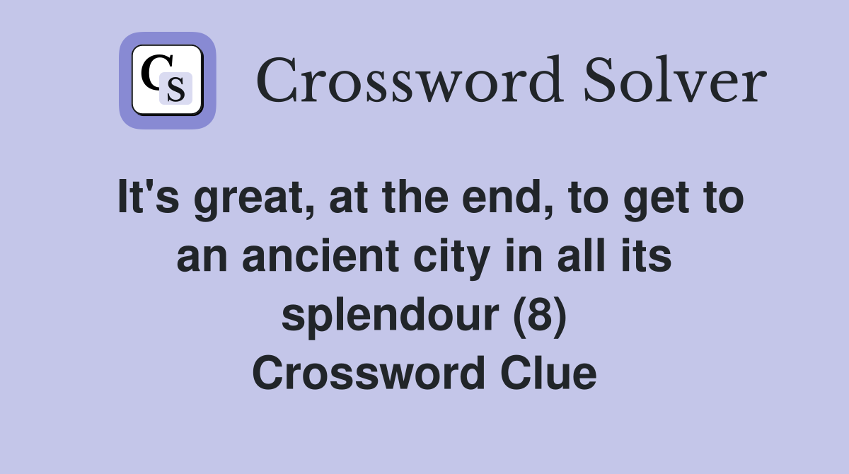 It's great, at the end, to get to an ancient city in all its splendour (8) Crossword Clue