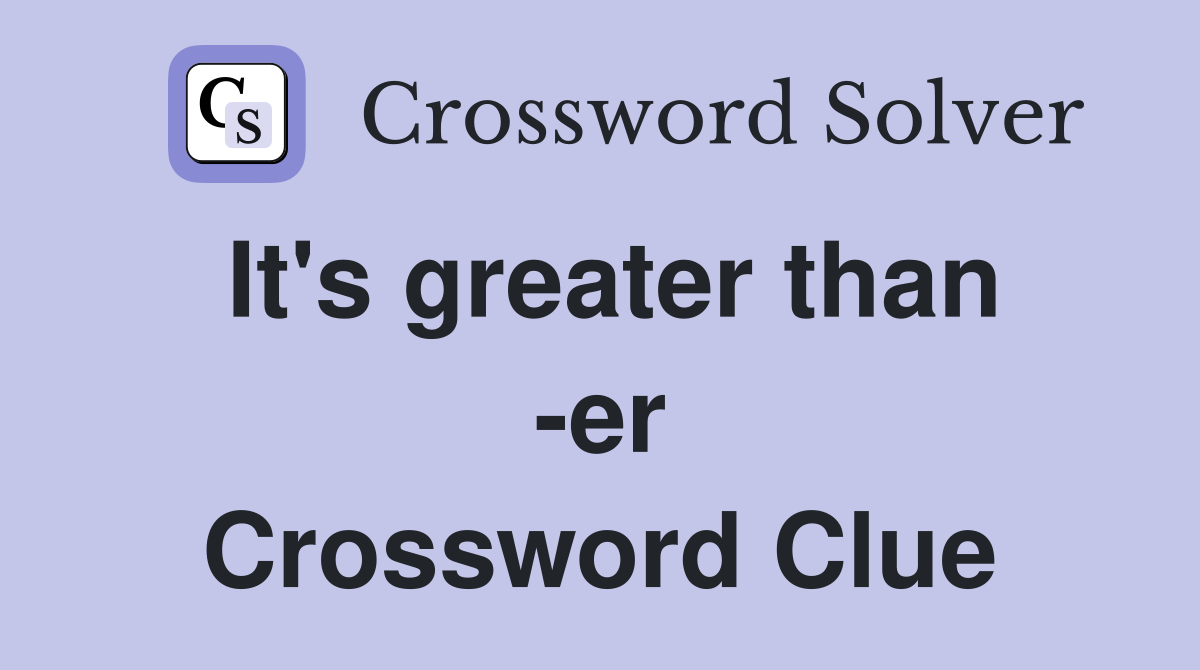 It's greater than -er Crossword Clue
