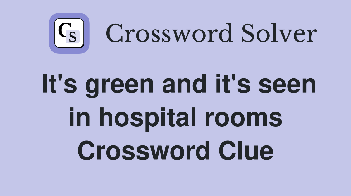 It's green and it's seen in hospital rooms Crossword Clue