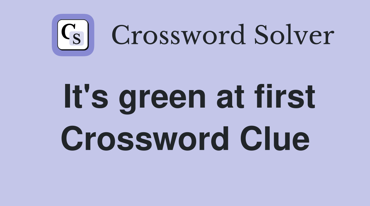 It's green at first Crossword Clue
