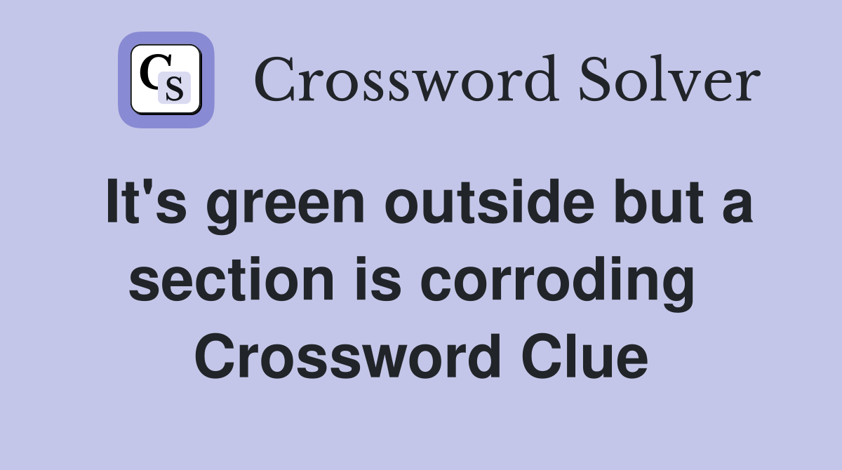 It's green outside but a section is corroding  Crossword Clue