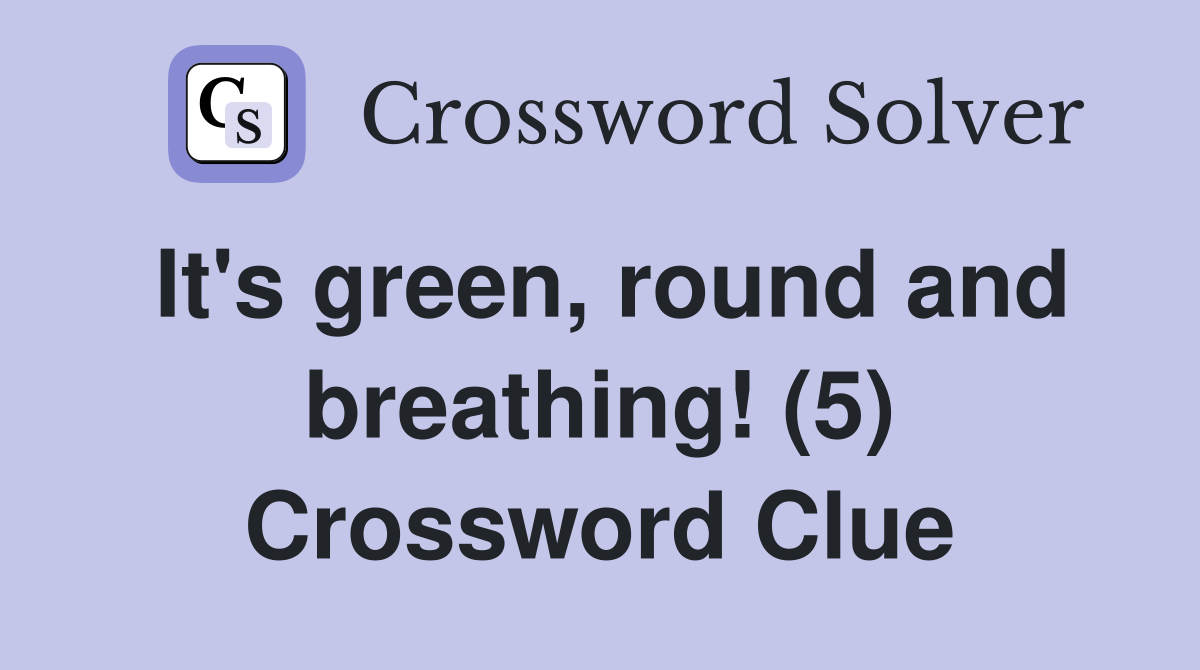 It's green, round and breathing! (5) Crossword Clue