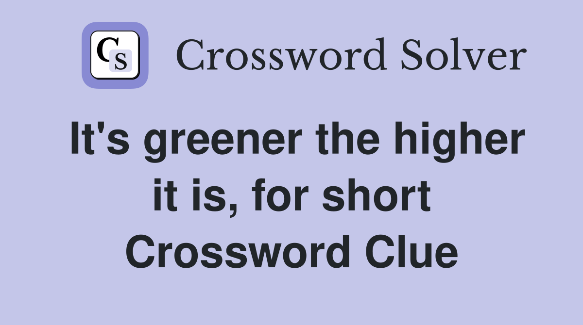 It's greener the higher it is, for short Crossword Clue