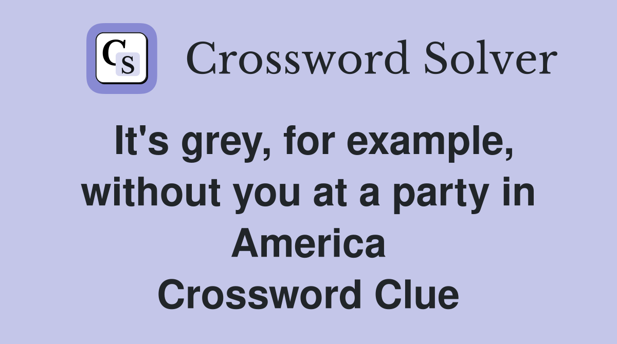It's grey, for example, without you at a party in America Crossword Clue