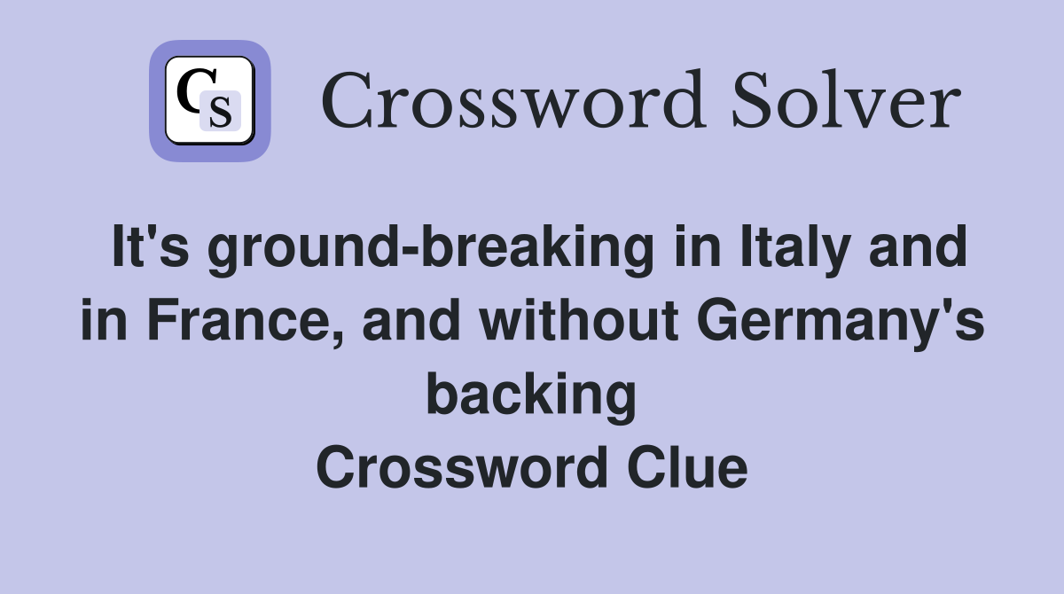 It's ground-breaking in Italy and in France, and without Germany's backing Crossword Clue