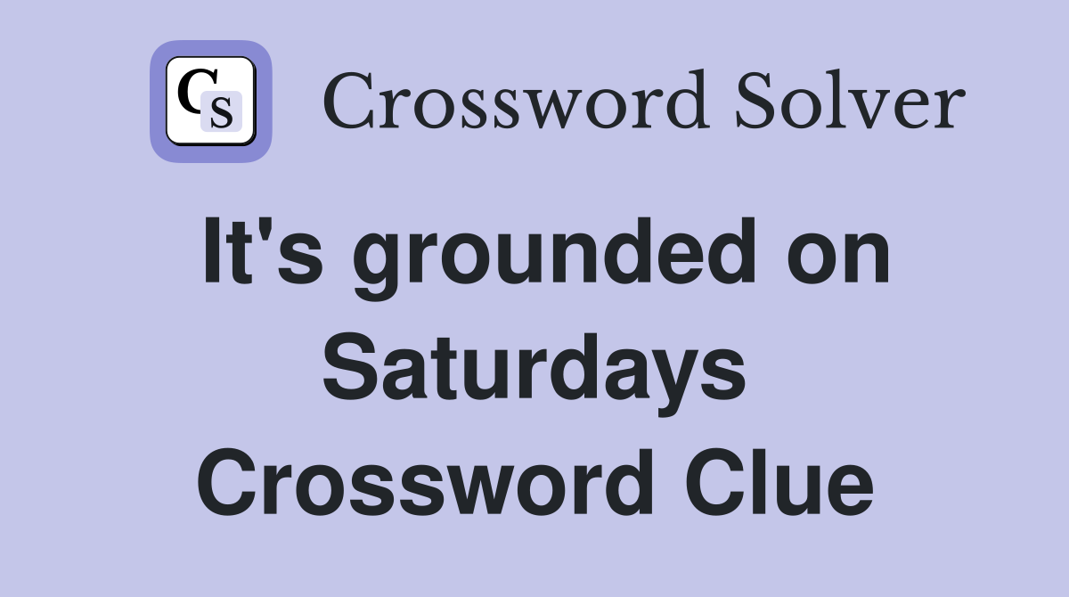 It's grounded on Saturdays Crossword Clue