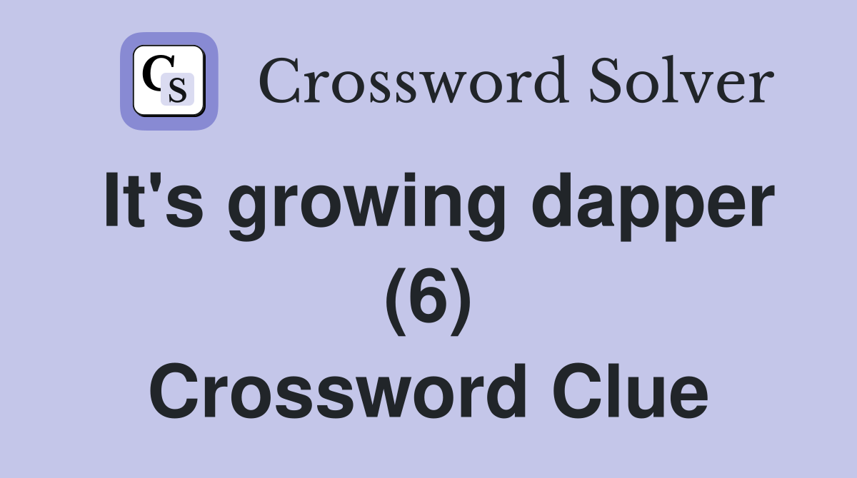 It's growing dapper (6) Crossword Clue