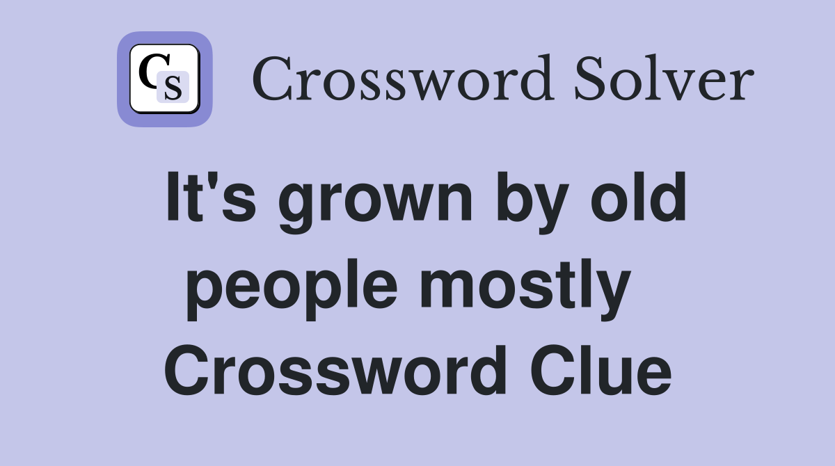 It's grown by old people mostly  Crossword Clue
