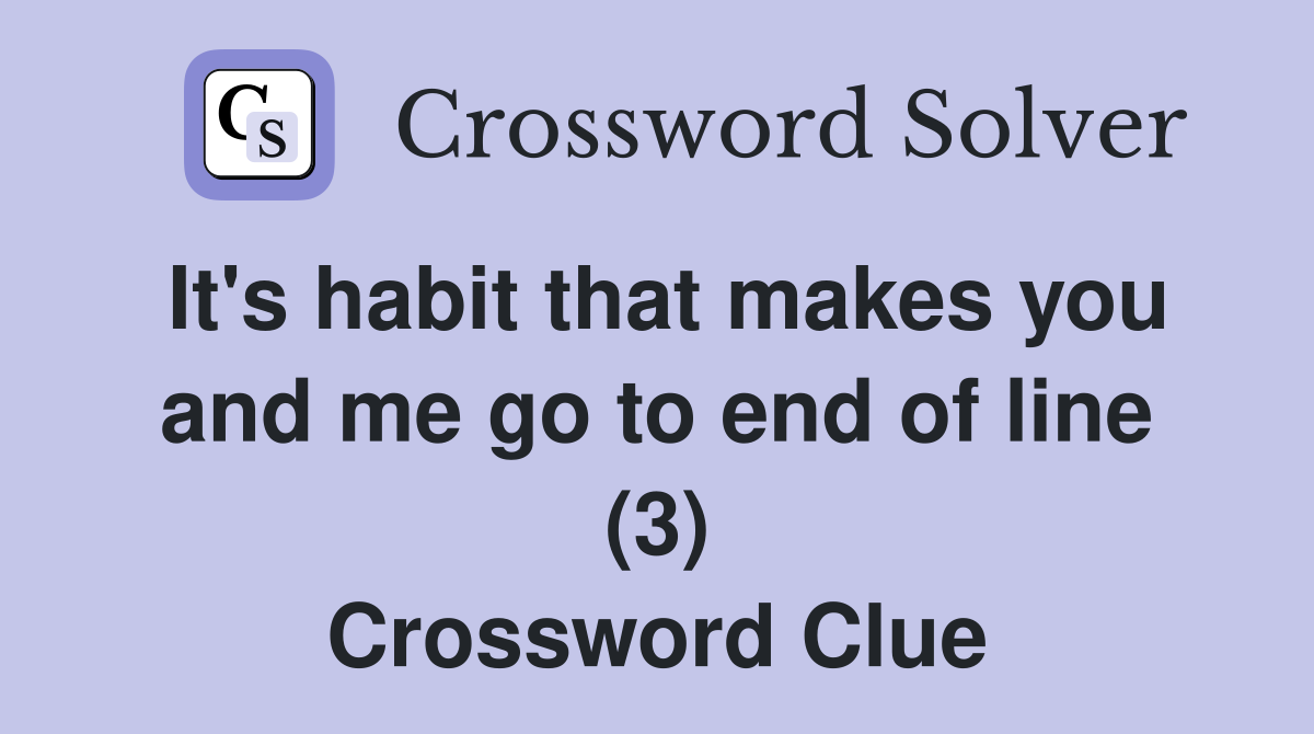 It's habit that makes you and me go to end of line (3) Crossword Clue