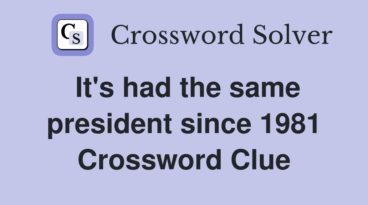 It's had the same president since 1981 Crossword Clue