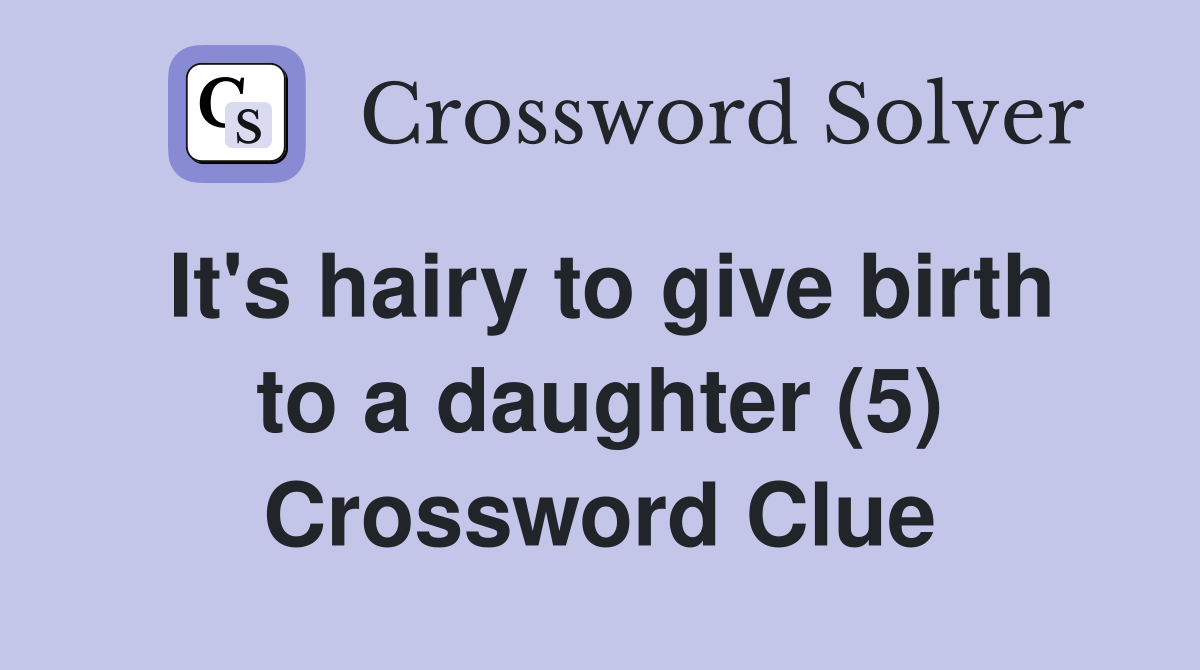 It's hairy to give birth to a daughter (5) Crossword Clue