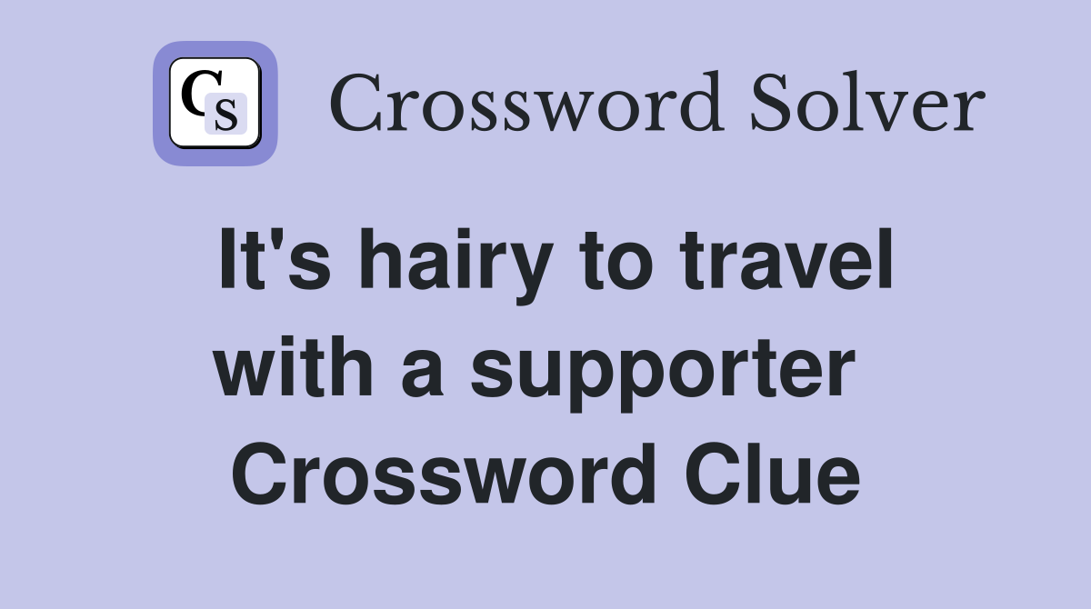 It's hairy to travel with a supporter  Crossword Clue