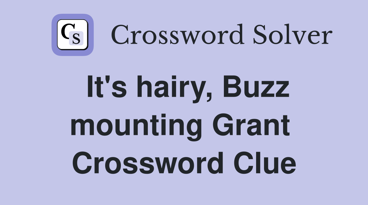 It's hairy, Buzz mounting Grant  Crossword Clue