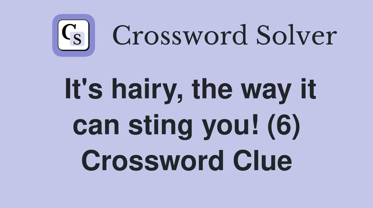 It's hairy, the way it can sting you! (6) Crossword Clue