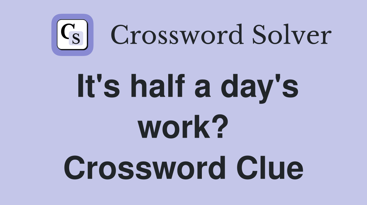 It's half a day's work? Crossword Clue