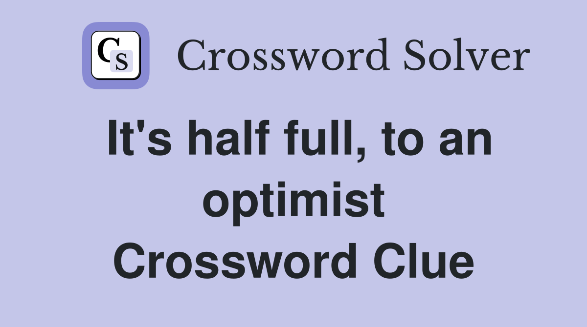 It's half full, to an optimist Crossword Clue