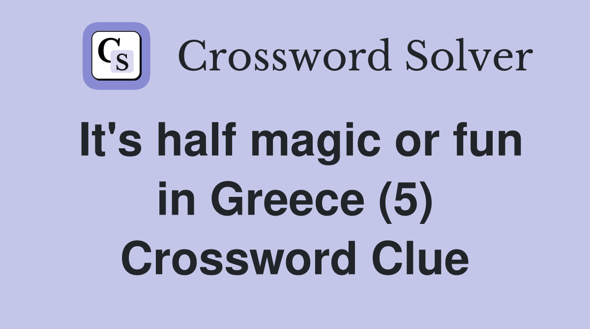 It's half magic or fun in Greece (5) Crossword Clue