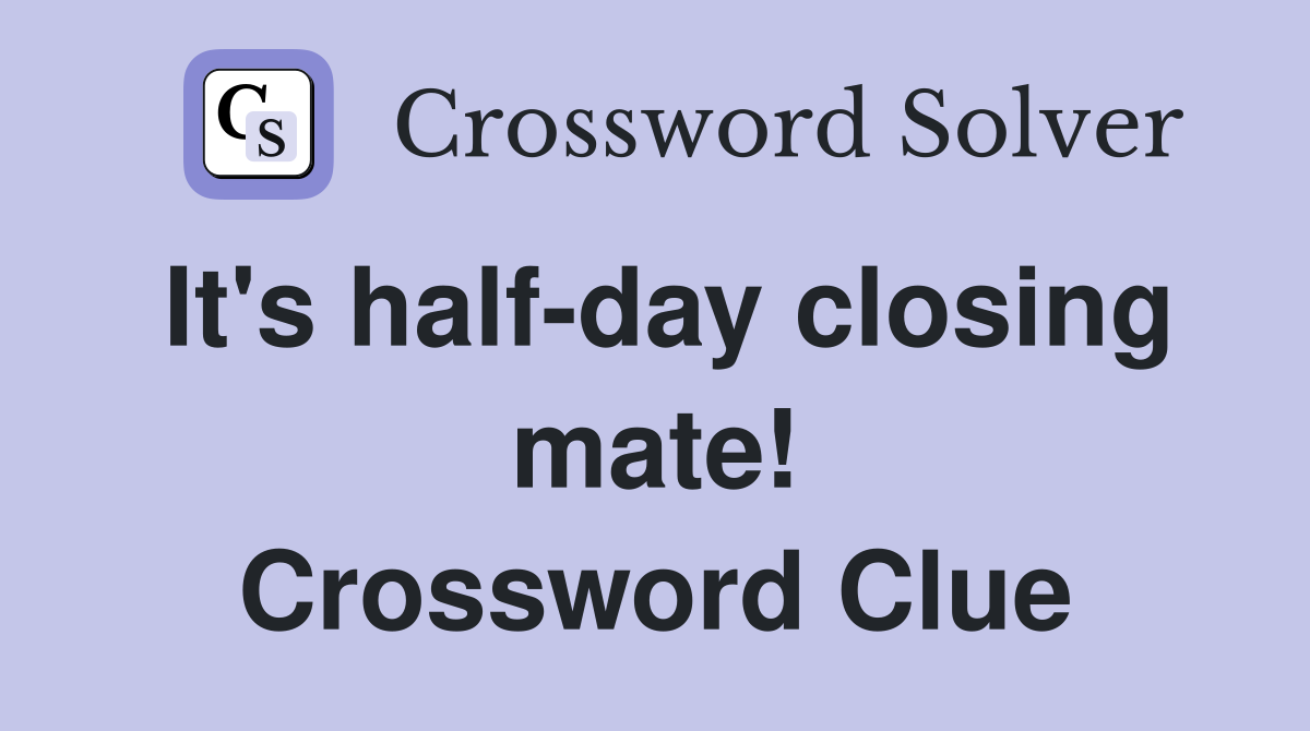 It's half-day closing mate! Crossword Clue