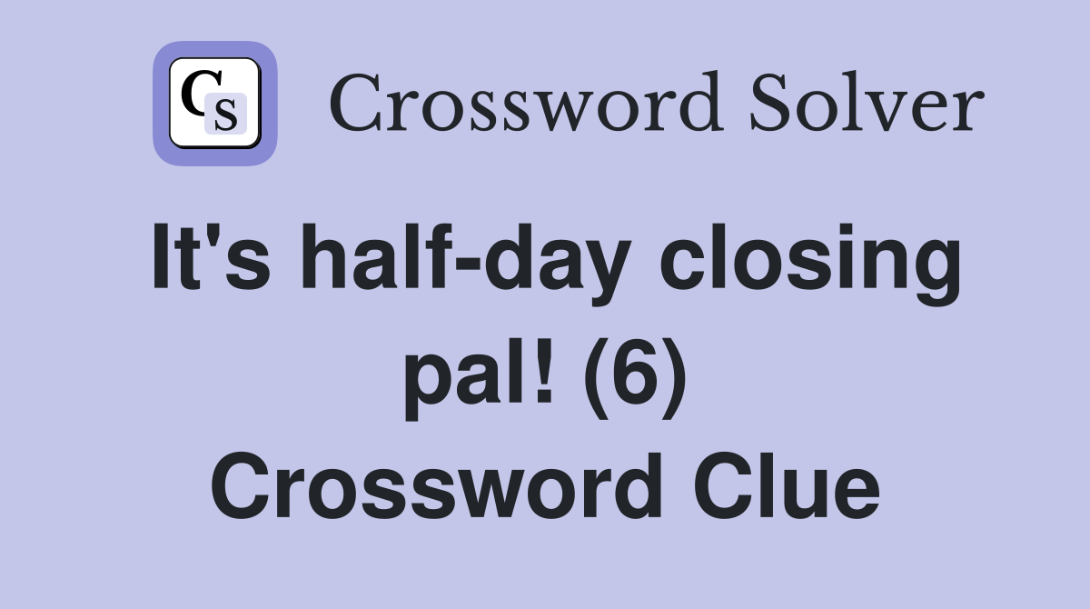 It's half-day closing pal! (6) Crossword Clue