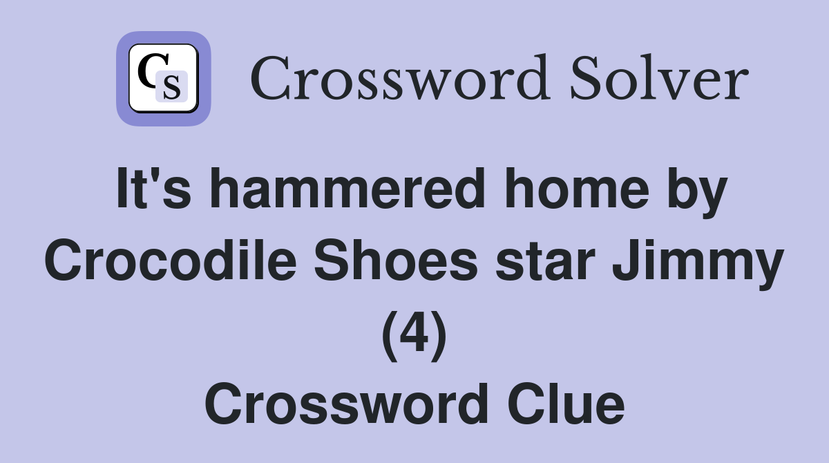 It's hammered home by Crocodile Shoes star Jimmy (4) Crossword Clue