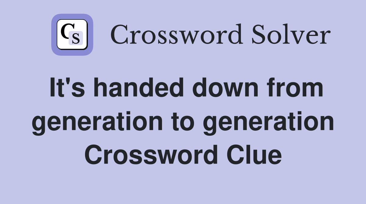 It's handed down from generation to generation Crossword Clue